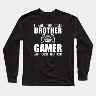 Gamer Brother - I have two titles brother and gamer and I crush them both w Long Sleeve T-Shirt